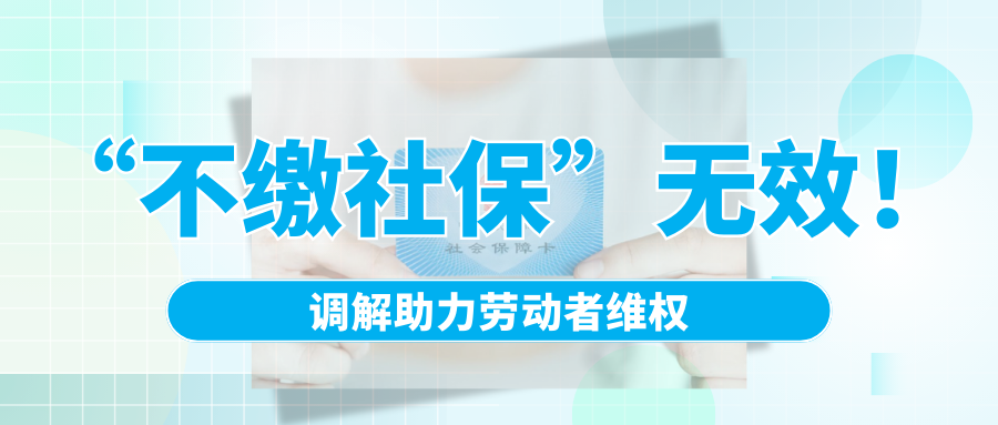 “不繳社保”無效!調(diào)解助力勞動(dòng)者維權(quán)